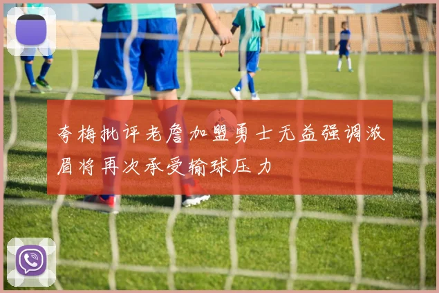 夸梅批评老詹加盟勇士无益强调浓眉将再次承受输球压力