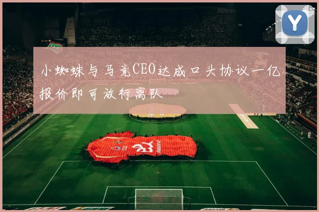 小蜘蛛与马竞CEO达成口头协议一亿报价即可放行离队