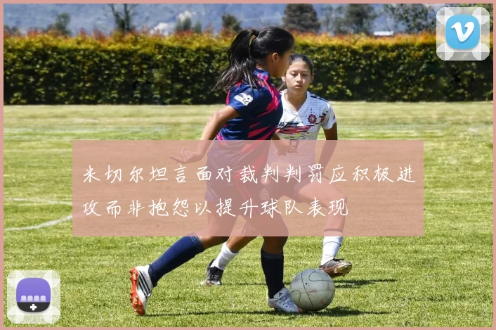 米切尔坦言面对裁判判罚应积极进攻而非抱怨以提升球队表现