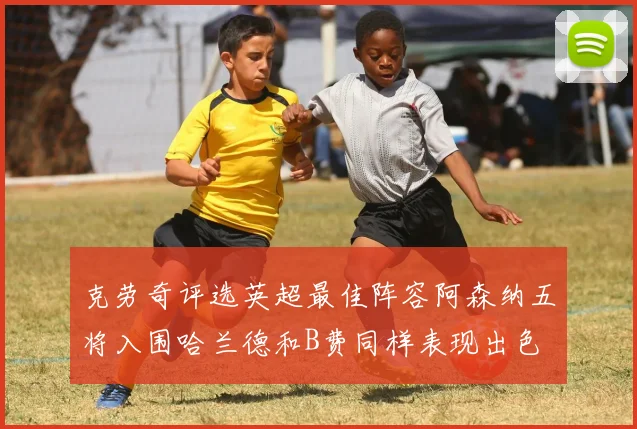 克劳奇评选英超最佳阵容阿森纳五将入围哈兰德和B费同样表现出色