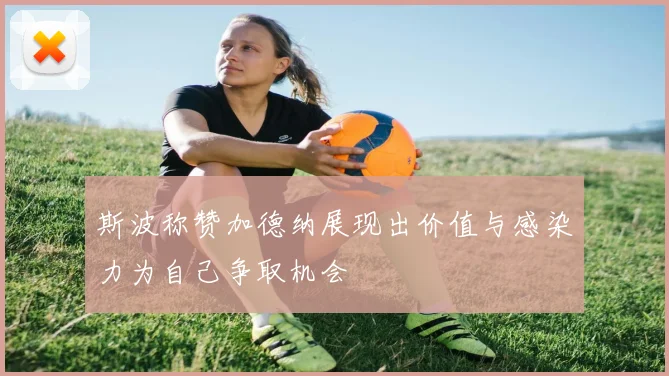 斯波称赞加德纳展现出价值与感染力为自己争取机会