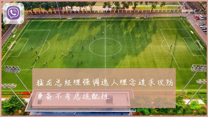 猛龙总经理强调选人理念追求攻防兼备不考虑适配性