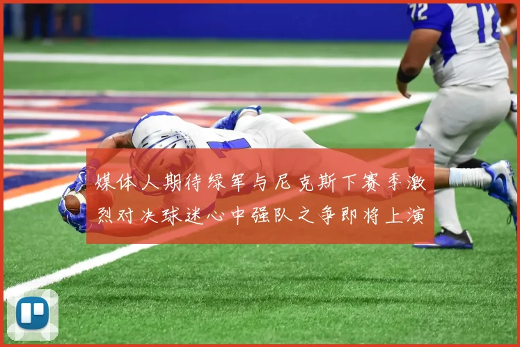 媒体人期待绿军与尼克斯下赛季激烈对决球迷心中强队之争即将上演