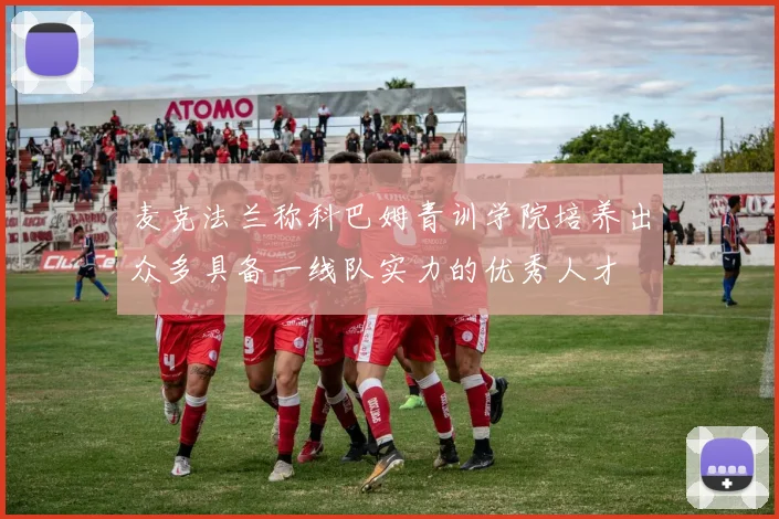 麦克法兰称科巴姆青训学院培养出众多具备一线队实力的优秀人才