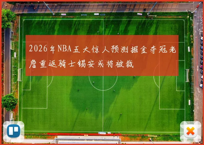 2026年NBA五大惊人预测掘金夺冠老詹重返骑士锡安或将被裁
