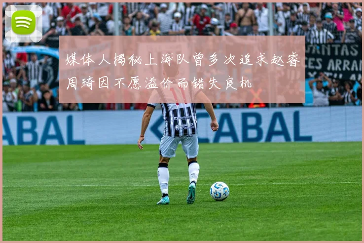 媒体人揭秘上海队曾多次追求赵睿周琦因不愿溢价而错失良机
