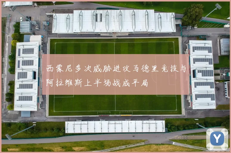西蒙尼多次威胁进攻马德里竞技与阿拉维斯上半场战成平局