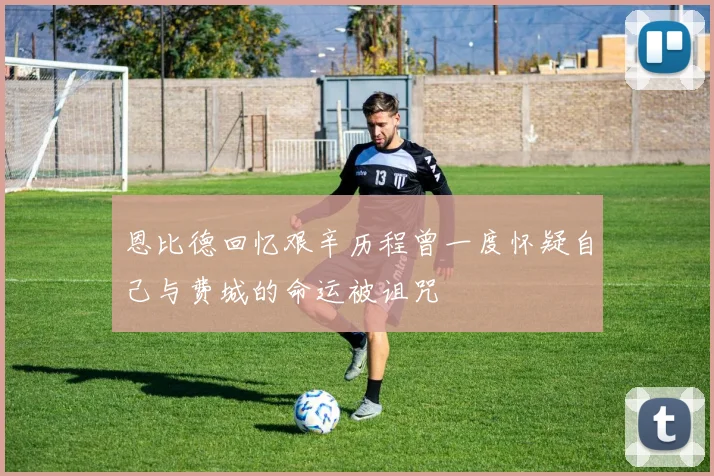 恩比德回忆艰辛历程曾一度怀疑自己与费城的命运被诅咒