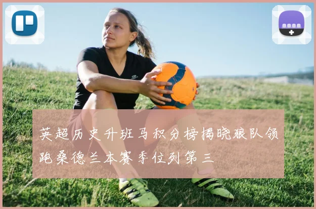 英超历史升班马积分榜揭晓狼队领跑桑德兰本赛季位列第三