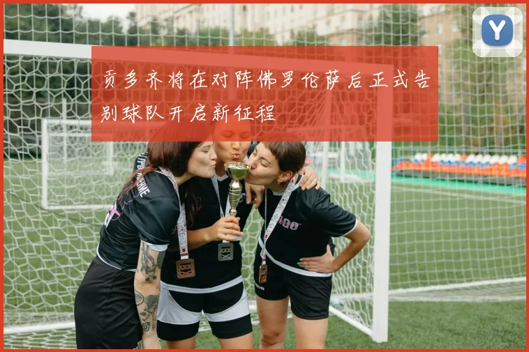 贡多齐将在对阵佛罗伦萨后正式告别球队开启新征程