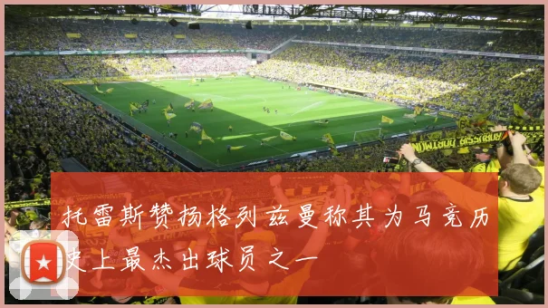 托雷斯赞扬格列兹曼称其为马竞历史上最杰出球员之一