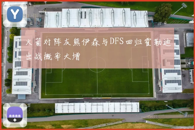 火箭对阵灰熊伊森与DFS回归霍勒迪出战概率大增