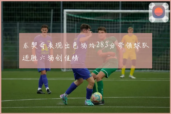 东契奇表现出色场均283分带领球队连胜六场创佳绩
