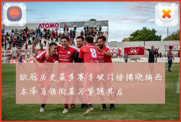 欧冠历史最多赛季破门榜揭晓梅西本泽马领衔莱万紧随其后
