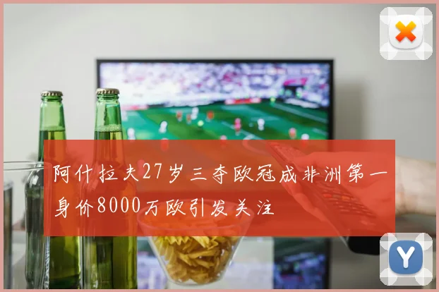 阿什拉夫27岁三夺欧冠成非洲第一身价8000万欧引发关注