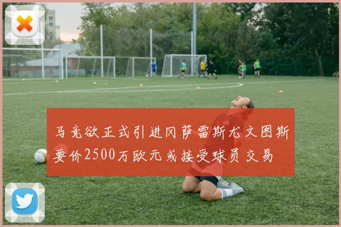 马竞欲正式引进冈萨雷斯尤文图斯要价2500万欧元或接受球员交易