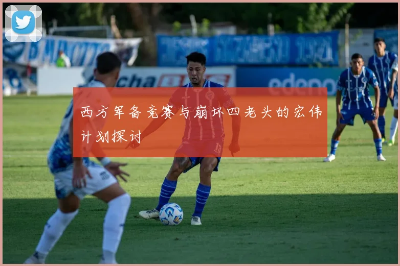 西方军备竞赛与崩坏四老头的宏伟计划探讨