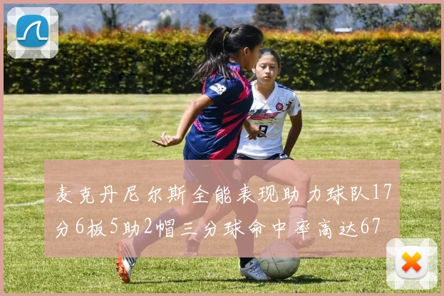 麦克丹尼尔斯全能表现助力球队17分6板5助2帽三分球命中率高达67